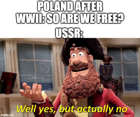Well yes, but actually no |  POLAND AFTER WWII: SO ARE WE FREE? USSR: | image tagged in well yes but actually no,meme,funny meme,memes,funny memes,russian meme | made w/ Imgflip meme maker