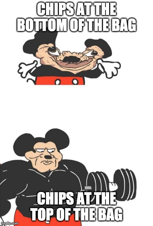 Buff Mickey Mouse | CHIPS AT THE BOTTOM OF THE BAG; CHIPS AT THE TOP OF THE BAG | image tagged in buff mickey mouse | made w/ Imgflip meme maker