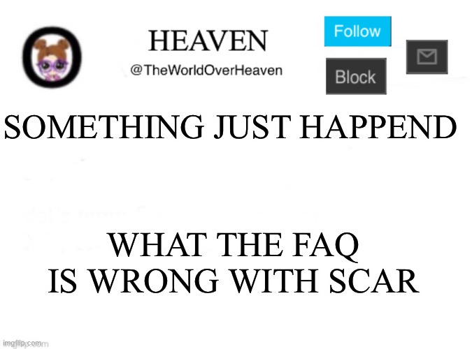 Cringy | SOMETHING JUST HAPPENED; WHAT THE FAQ IS WRONG WITH SCAR | image tagged in heaven template | made w/ Imgflip meme maker