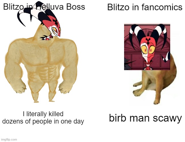 Buff Doge vs. Cheems Meme | Blitzo in Helluva Boss; Blitzo in fancomics; I literally killed dozens of people in one day; birb man scawy | image tagged in memes,buff doge vs cheems | made w/ Imgflip meme maker