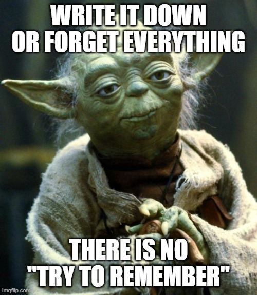 Yoda Writes It Down | WRITE IT DOWN OR FORGET EVERYTHING; THERE IS NO "TRY TO REMEMBER" | image tagged in memes,star wars yoda | made w/ Imgflip meme maker