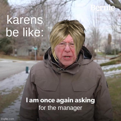Sorry for the lack of content, more memes coming soon! (hopefully) | karens be like:; for the manager | image tagged in memes,bernie i am once again asking for your support,i'm back,karen | made w/ Imgflip meme maker