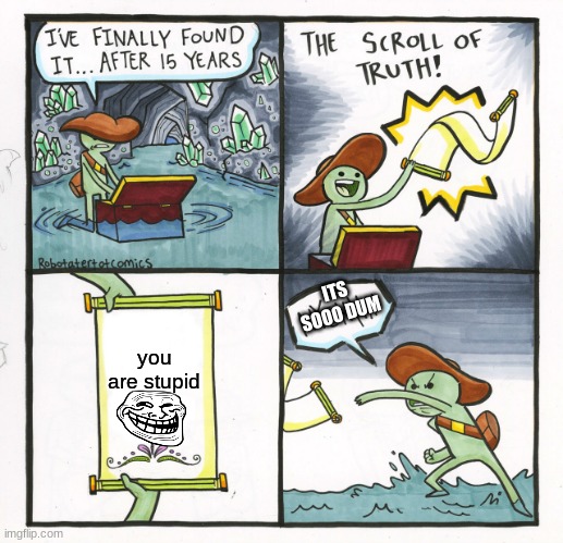 he realise that it was not the scroll | ITS SOOO DUM; you are stupid | image tagged in memes,the scroll of truth,funny meme | made w/ Imgflip meme maker