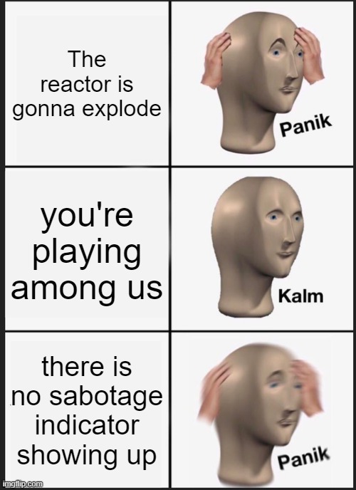 U NED TO PANIK ABUT TIS ON | The reactor is gonna explode; you're playing among us; there is no sabotage indicator showing up | image tagged in memes,panik kalm panik | made w/ Imgflip meme maker