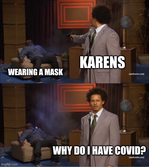 Who Killed Hannibal Meme | KARENS; WEARING A MASK; WHY DO I HAVE COVID? | image tagged in memes,who killed hannibal | made w/ Imgflip meme maker