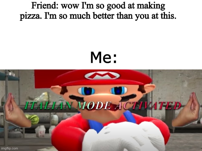 Full on Italian mode | Friend: wow I'm so good at making pizza. I'm so much better than you at this. Me: | image tagged in italian mode activated,smg4 | made w/ Imgflip meme maker