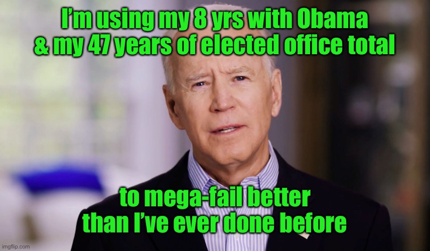 Joe Biden 2020 | I’m using my 8 yrs with Obama & my 47 years of elected office total to mega-fail better than I’ve ever done before | image tagged in joe biden 2020 | made w/ Imgflip meme maker