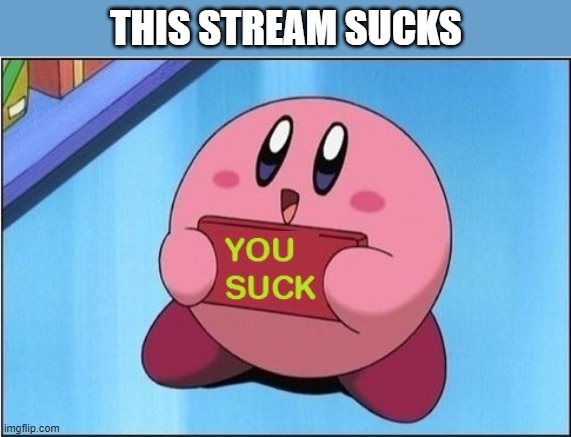 Kirby says You Suck | THIS STREAM SUCKS | image tagged in kirby says you suck,i'm 15 so don't try it,who reads these | made w/ Imgflip meme maker