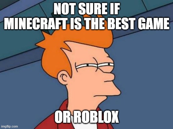 not sure if... | NOT SURE IF MINECRAFT IS THE BEST GAME; OR ROBLOX | image tagged in memes,futurama fry | made w/ Imgflip meme maker