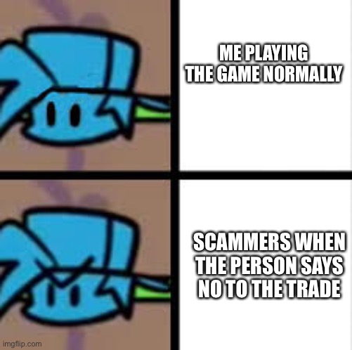 Adopt me be like | ME PLAYING THE GAME NORMALLY; SCAMMERS WHEN THE PERSON SAYS NO TO THE TRADE | image tagged in friday night funkin | made w/ Imgflip meme maker