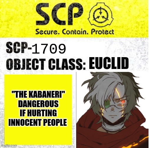 Me as a SCP | 1709; EUCLID; "THE KABANERI"
DANGEROUS IF HURTING INNOCENT PEOPLE | image tagged in scp sign generator | made w/ Imgflip meme maker