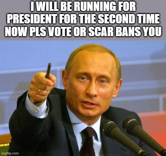 Good Guy Putin | I WILL BE RUNNING FOR PRESIDENT FOR THE SECOND TIME NOW PLS VOTE OR SCAR BANS YOU | image tagged in memes,good guy putin,i'm 15 so don't try it,who reads these | made w/ Imgflip meme maker