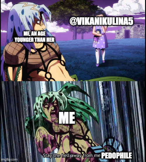 Diavolo Stay the Hell Away from Me | @VIKANIKULINA5; ME, AN AGE YOUNGER THAN HER; ME; PEDOPHILE | image tagged in diavolo stay the hell away from me | made w/ Imgflip meme maker