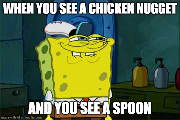 Don't You Squidward Meme | WHEN YOU SEE A CHICKEN NUGGET; AND YOU SEE A SPOON | image tagged in memes,don't you squidward | made w/ Imgflip meme maker