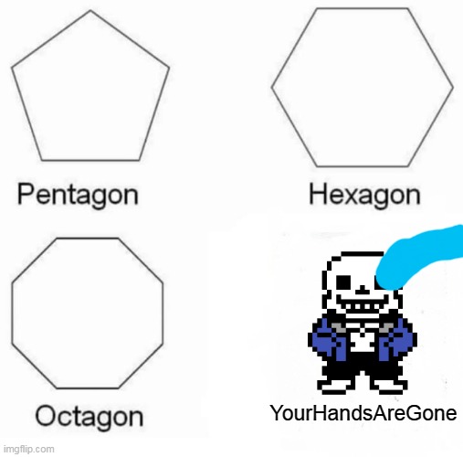 Pentagon Hexagon Octagon Meme | YourHandsAreGone | image tagged in memes,pentagon hexagon octagon | made w/ Imgflip meme maker