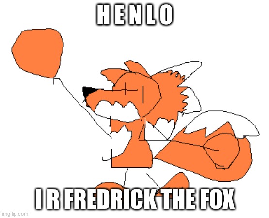 F R E D R I C K | H E N L O; I R FREDRICK THE FOX | image tagged in f r e d r i c k | made w/ Imgflip meme maker