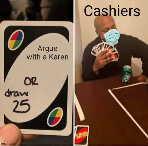 UNO Draw 25 Cards | Cashiers; Argue with a Karen | image tagged in memes,uno draw 25 cards | made w/ Imgflip meme maker