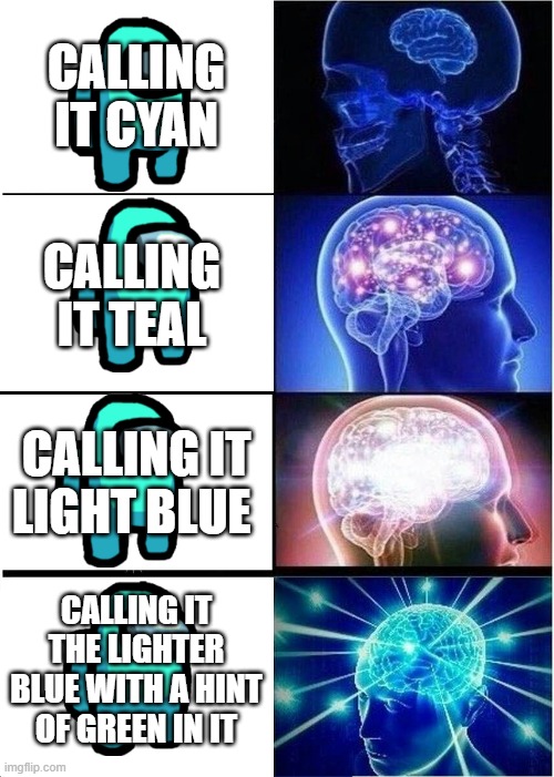 Expanding Brain | CALLING IT CYAN; CALLING IT TEAL; CALLING IT LIGHT BLUE; CALLING IT THE LIGHTER BLUE WITH A HINT OF GREEN IN IT | image tagged in memes,expanding brain | made w/ Imgflip meme maker