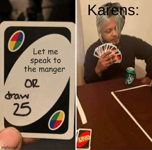 UNO Draw 25 Cards | Karens:; Let me speak to the manger | image tagged in memes,uno draw 25 cards | made w/ Imgflip meme maker