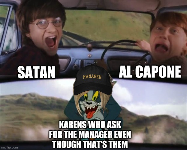 'I need to speak to the manager of "Karen's" and... holupaminute....'-That one karen, 2020 | AL CAPONE; SATAN; KARENS WHO ASK FOR THE MANAGER EVEN THOUGH THAT'S THEM | image tagged in tom chasing harry and ron weasly | made w/ Imgflip meme maker