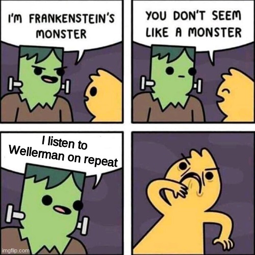 The Cringe | I listen to Wellerman on repeat | image tagged in frankenstein's monster | made w/ Imgflip meme maker