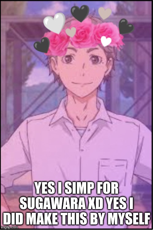 yeeee | YES I SIMP FOR SUGAWARA XD YES I DID MAKE THIS BY MYSELF | image tagged in simp | made w/ Imgflip meme maker