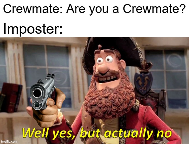 Bruh. | Crewmate: Are you a Crewmate? Imposter: | image tagged in memes,well yes but actually no | made w/ Imgflip meme maker