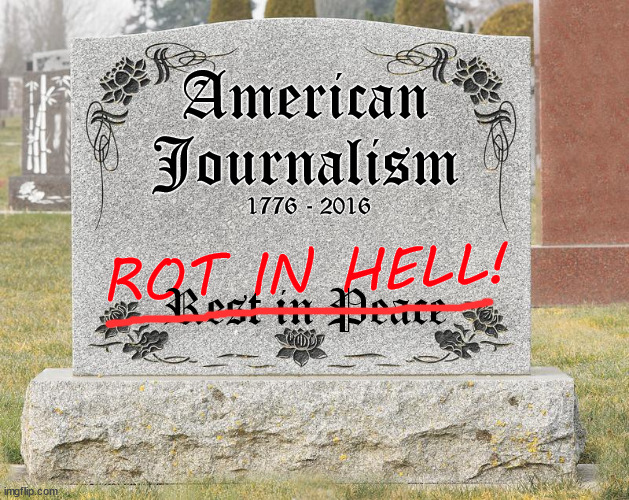 Journalism in America | American 
Journalism; 1776 - 2016; ROT IN HELL! Rest in Peace | image tagged in journalism,politics | made w/ Imgflip meme maker