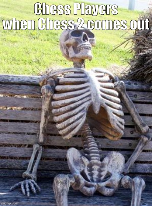 Waiting Skeleton |  Chess Players when Chess 2 comes out | image tagged in memes,waiting skeleton | made w/ Imgflip meme maker