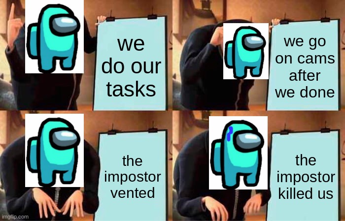 Crewmate Fail | we do our tasks; we go on cams after we done; the impostor vented; the impostor killed us | image tagged in memes,gru's plan,among us,tasks,imposter,crewmate | made w/ Imgflip meme maker