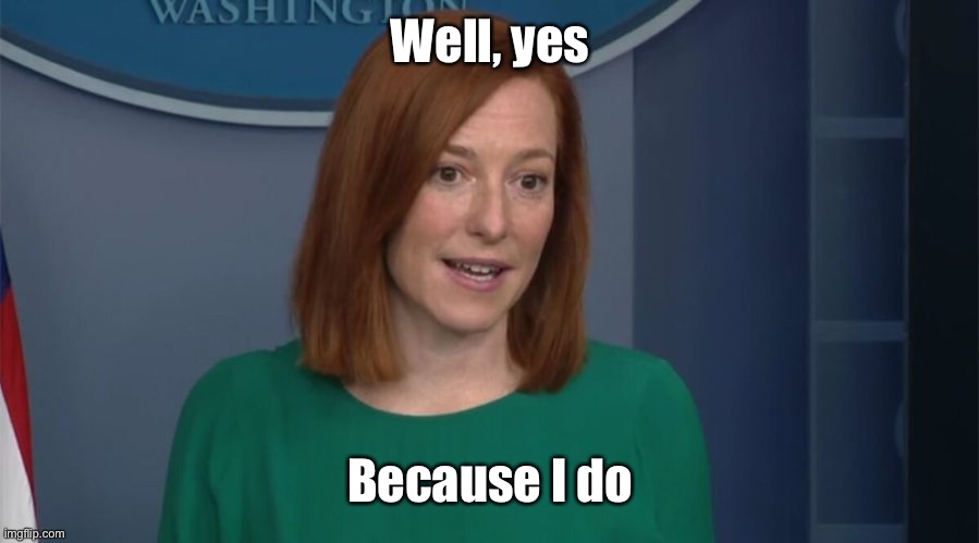 Circle Back Psaki | Well, yes Because I do | image tagged in circle back psaki | made w/ Imgflip meme maker