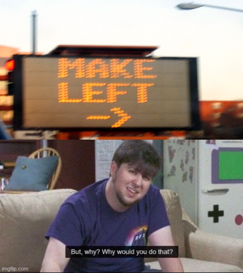Turn Right to go Left | image tagged in but why why would you do that | made w/ Imgflip meme maker