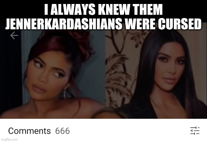 Kim k and Kylie r cursed | I ALWAYS KNEW THEM JENNERKARDASHIANS WERE CURSED | image tagged in kim kardashian,kylie jenner,is that a chicken | made w/ Imgflip meme maker
