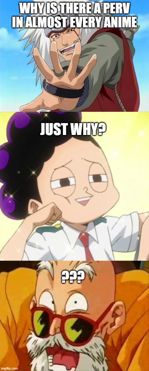 WHY | WHY IS THERE A PERV IN ALMOST EVERY ANIME; JUST WHY? ??? | image tagged in jiraiya,awkward mineta,master roshi laugh | made w/ Imgflip meme maker
