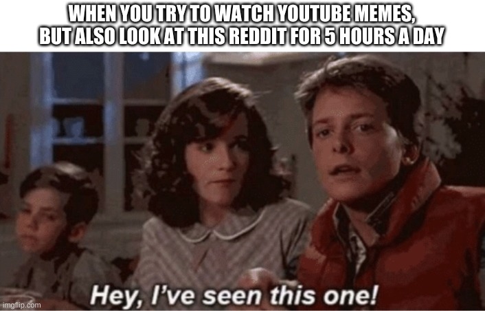 Hey I've seen this one | WHEN YOU TRY TO WATCH YOUTUBE MEMES, BUT ALSO LOOK AT THIS REDDIT FOR 5 HOURS A DAY | image tagged in hey i've seen this one,memes | made w/ Imgflip meme maker