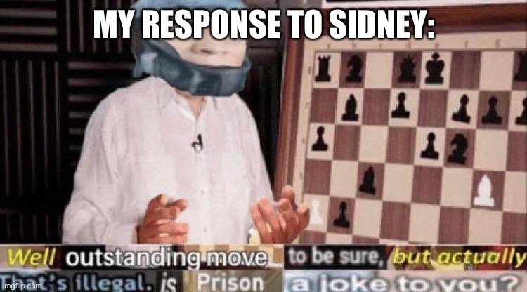 outstanding move but that's illegal | MY RESPONSE TO SIDNEY: | image tagged in outstanding move but that's illegal | made w/ Imgflip meme maker