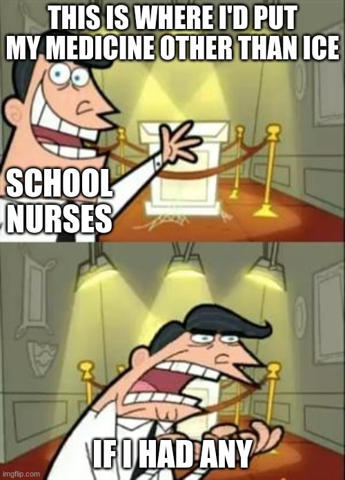 Well, I guess they do have band-aids and cough drops. | THIS IS WHERE I'D PUT MY MEDICINE OTHER THAN ICE; SCHOOL NURSES; IF I HAD ANY | image tagged in memes,this is where i'd put my trophy if i had one,nurses | made w/ Imgflip meme maker