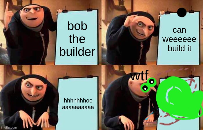 Gru's Plan Meme | bob the builder; can weeeeee build it; wtf; hhhhhhhoo aaaaaaaaaa | image tagged in memes,gru's plan | made w/ Imgflip meme maker