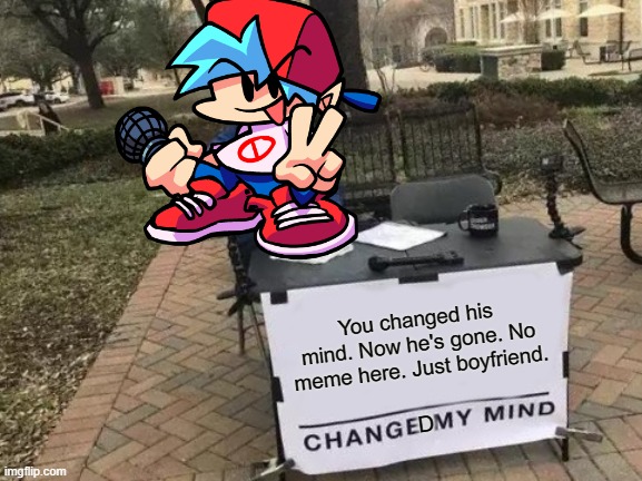 POV: You changed his mind and now he's gone. It's just boyfriend now. | You changed his mind. Now he's gone. No meme here. Just boyfriend. D | image tagged in memes,change my mind,friday night funkin | made w/ Imgflip meme maker