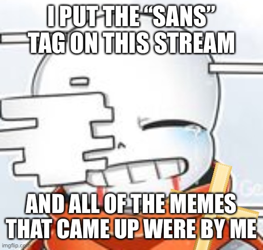 HOW | I PUT THE “SANS” TAG ON THIS STREAM; AND ALL OF THE MEMES THAT CAME UP WERE BY ME | image tagged in after sans with cross | made w/ Imgflip meme maker