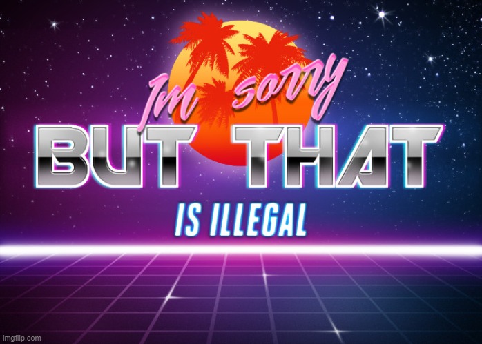 I'm sorry but that is illegal | image tagged in i'm sorry but that is illegal | made w/ Imgflip meme maker