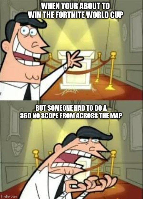 Fortnite meme | WHEN YOUR ABOUT TO WIN THE FORTNITE WORLD CUP; BUT SOMEONE HAD TO DO A 360 NO SCOPE FROM ACROSS THE MAP | image tagged in memes,this is where i'd put my trophy if i had one | made w/ Imgflip meme maker