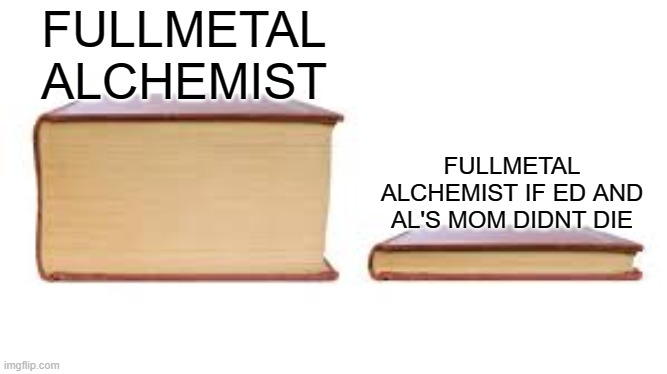Big book small book | FULLMETAL ALCHEMIST; FULLMETAL ALCHEMIST IF ED AND AL'S MOM DIDNT DIE | image tagged in big book small book,fullmetal alchemist | made w/ Imgflip meme maker