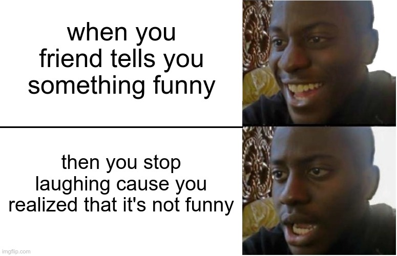 haha oh wait no | when you friend tells you something funny; then you stop laughing cause you realized that it's not funny | image tagged in disappointed black guy | made w/ Imgflip meme maker