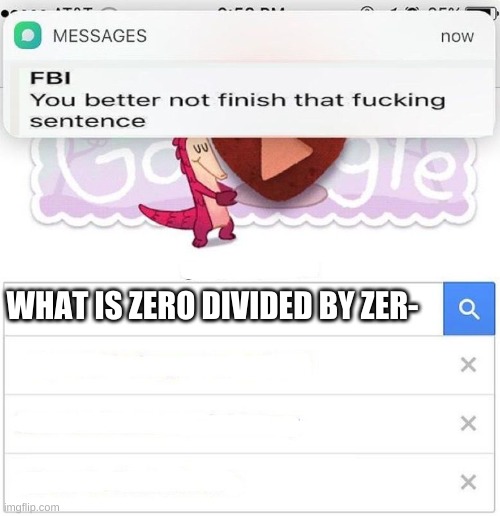 FBI you better not finish | WHAT IS ZERO DIVIDED BY ZER- | image tagged in fbi you better not finish | made w/ Imgflip meme maker