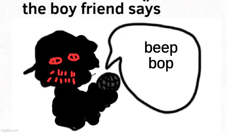 the boyfriend says | beep bop | image tagged in the boyfriend says | made w/ Imgflip meme maker