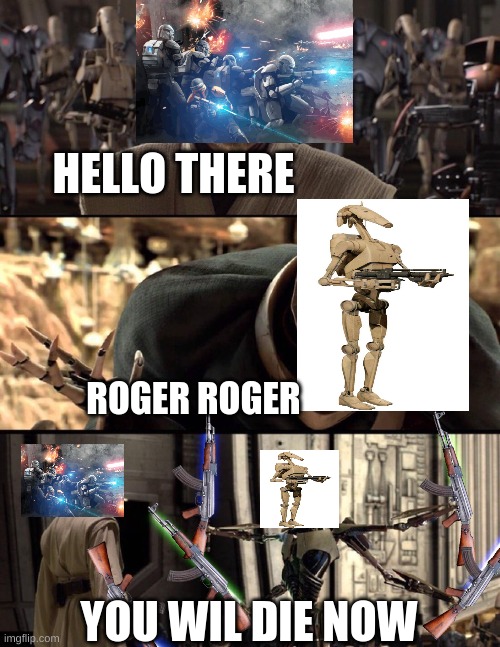 General Kenobi "Hello there" | HELLO THERE; ROGER ROGER; YOU WIL DIE NOW | image tagged in general kenobi hello there | made w/ Imgflip meme maker