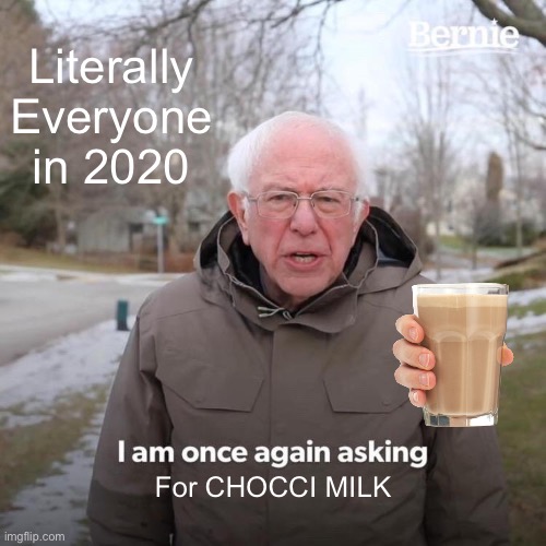 Bernie I Am Once Again Asking For Your Support | Literally Everyone in 2020; For CHOCCI MILK | image tagged in memes,bernie i am once again asking for your support,chocci milk | made w/ Imgflip meme maker