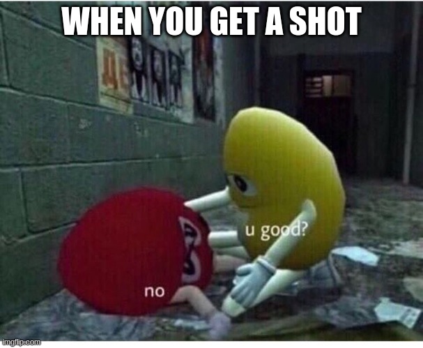 e | WHEN YOU GET A SHOT | image tagged in u good no | made w/ Imgflip meme maker