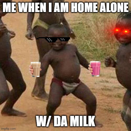 Third World Success Kid | ME WHEN I AM HOME ALONE; W/ DA MILK | image tagged in memes,third world success kid | made w/ Imgflip meme maker